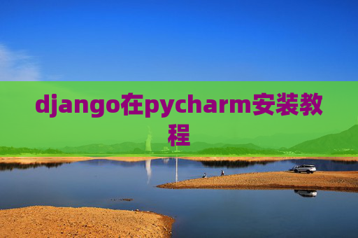 django在pycharm安装教程 django在pycharm安装教程
