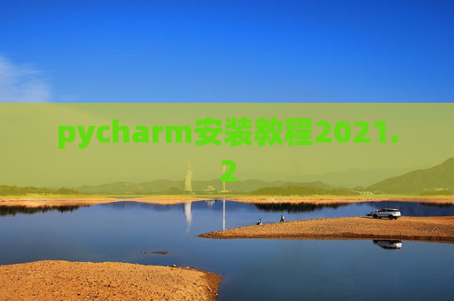 pycharm安装教程2021.2 pycharm安装教程2021.2