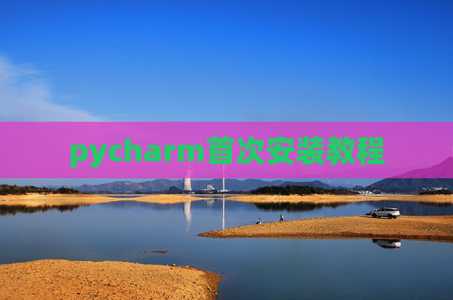 pycharm首次安装教程 pycharm首次安装教程